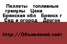 Пеллеты - топливные гранулы › Цена ­ 7 500 - Брянская обл., Брянск г. Сад и огород » Другое   